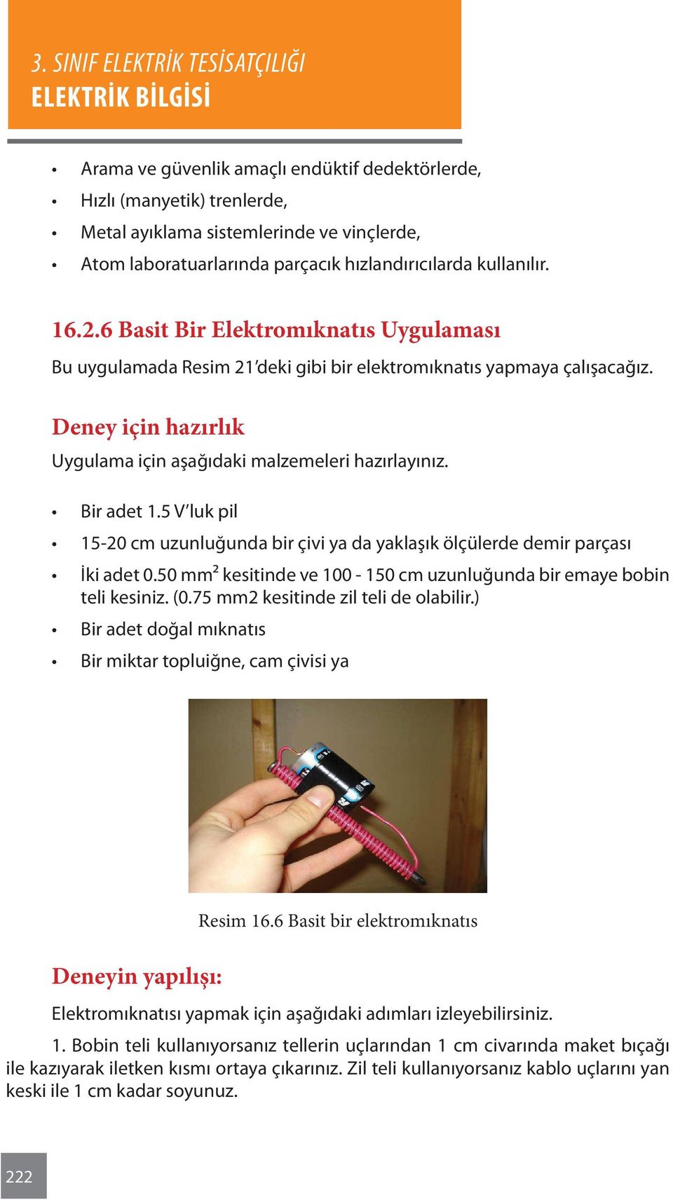 5 V luk pil 15-20 cm uzunluğunda bir çivi ya da yaklaşık ölçülerde demir parçası İki adet 0.50 mm² kesitinde ve 100-150 cm uzunluğunda bir emaye bobin teli kesiniz. (0.