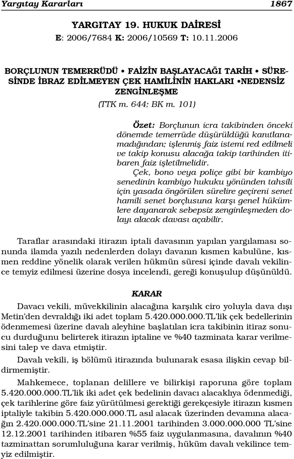 101) Özet: Borçlunun icra takibinden önceki dönemde temerrüde düflürüldü ü kan tlanamad ndan; ifllenmifl faiz istemi red edilmeli ve takip konusu alaca a takip tarihinden itibaren faiz