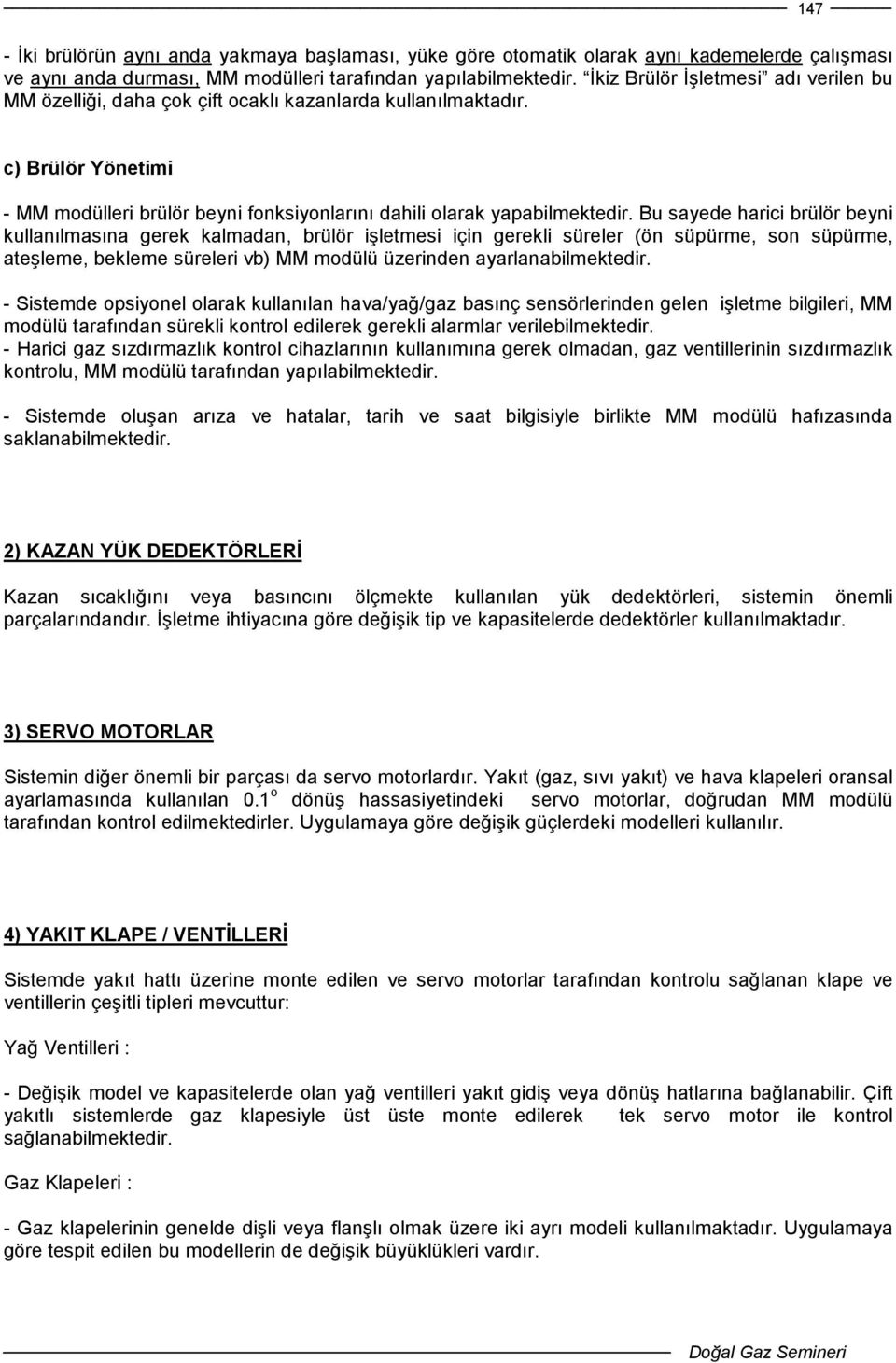 Bu sayede harici brülör beyni kullanılmasına gerek kalmadan, brülör işletmesi için gerekli süreler (ön süpürme, son süpürme, ateşleme, bekleme süreleri vb) MM modülü üzerinden ayarlanabilmektedir.