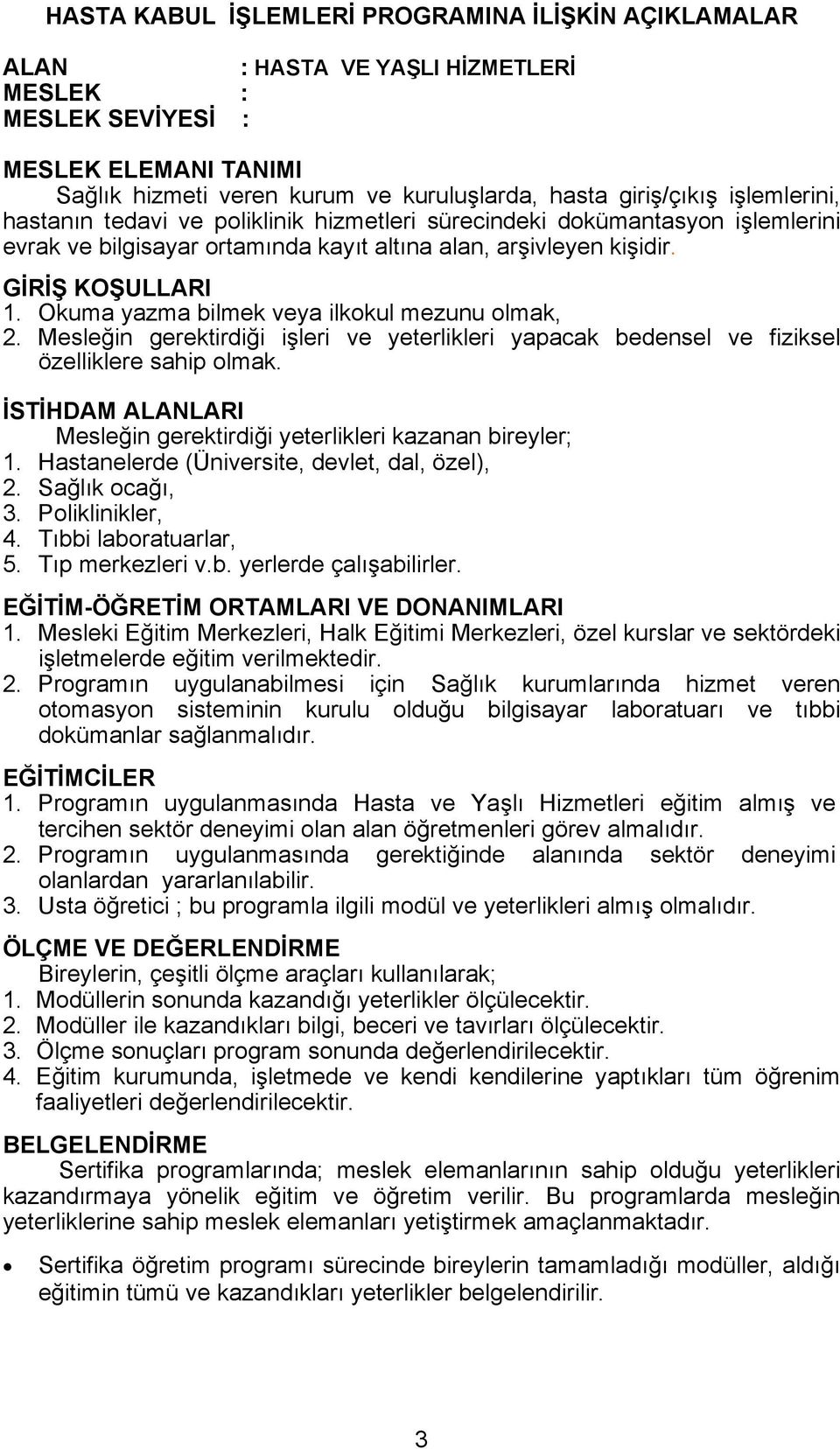 Okuma yazma bilmek veya ilkokul mezunu olmak, 2. Mesleğin gerektirdiği işleri ve yeterlikleri yapacak bedensel ve fiziksel özelliklere sahip olmak.