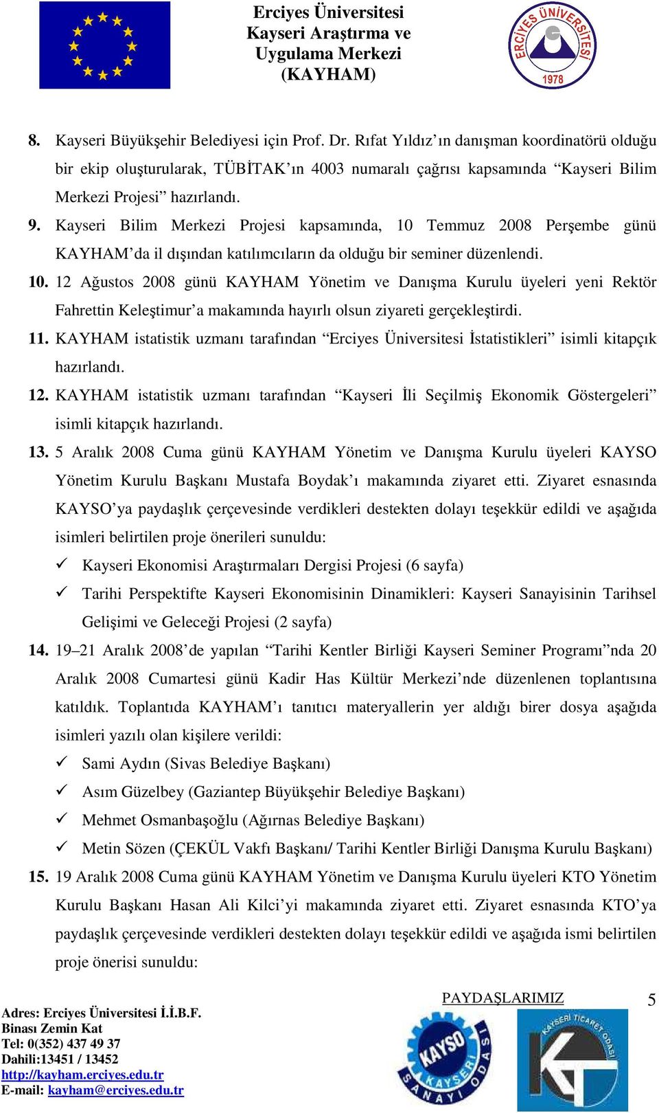 Kayseri Bilim Merkezi Projesi kapsamında, 10 Temmuz 2008 Perşembe günü KAYHAM da il dışından katılımcıların da olduğu bir seminer düzenlendi. 10. 12 Ağustos 2008 günü KAYHAM Yönetim ve Danışma Kurulu üyeleri yeni Rektör Fahrettin Keleştimur a makamında hayırlı olsun ziyareti gerçekleştirdi.