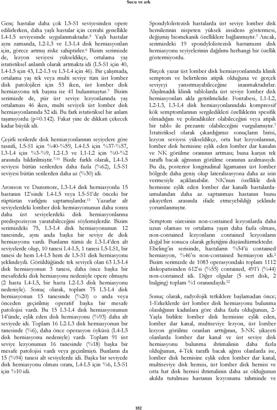 6 Bizim serimizde de, lezyon seviyesi yükseldikçe, ortalama yaş istatistiksel anlamlı olarak artmakta idi (L5-S1 için 40, L4-L5 için 43, L2-L3 ve L3-L4 için 46).