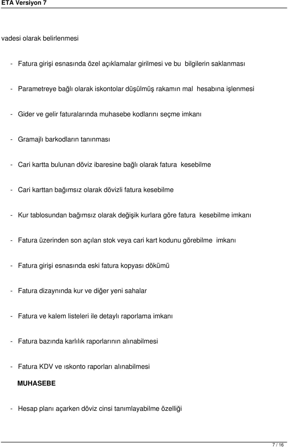 kesebilme - Kur tablosundan bağımsız olarak değişik kurlara göre fatura kesebilme imkanı - Fatura üzerinden son açılan stok veya cari kart kodunu görebilme imkanı - Fatura girişi esnasında eski