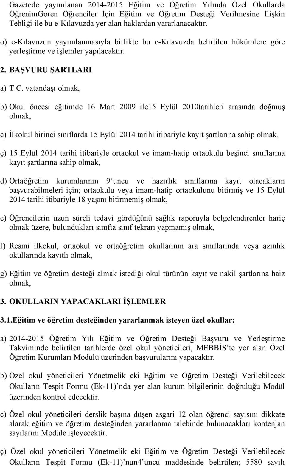 vatandaşı olmak, b) Okul öncesi eğitimde 16 Mart 2009 ile15 Eylül 2010tarihleri arasında doğmuş olmak, c) İlkokul birinci sınıflarda 15 Eylül 2014 tarihi itibariyle kayıt şartlarına sahip olmak, ç)