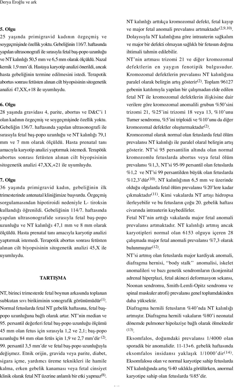 Hastaya karyotip analizi önerildi, ancak hasta gebeli inin termine edilmesini istedi. Terapotik abortus sonrası fetüsten alınan cilt biyopsisinin sitogenetik analizi 47,XX,+18 ile uyumluydu. 6.