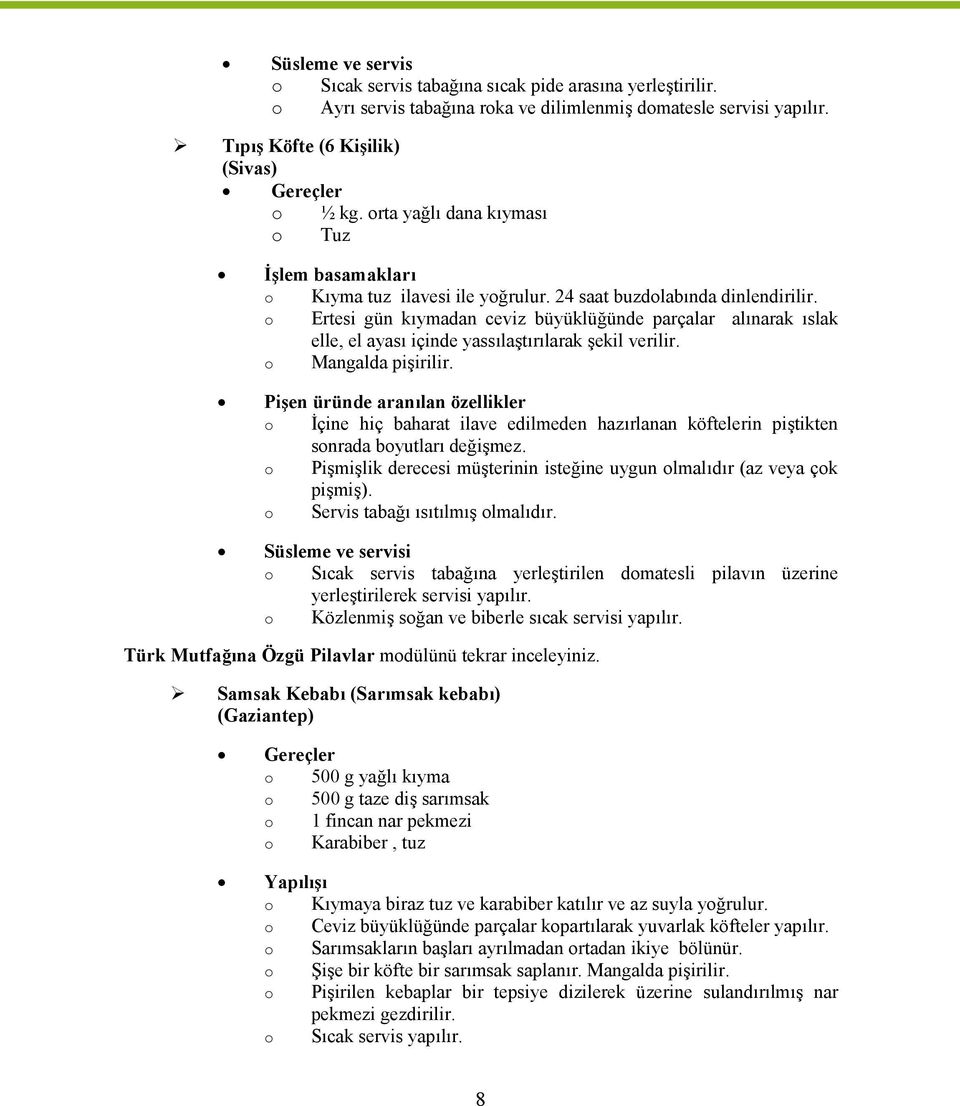 Ertesi gün kıymadan ceviz büyüklüğünde parçalar alınarak ıslak elle, el ayası içinde yassılaştırılarak şekil verilir. Mangalda pişirilir.