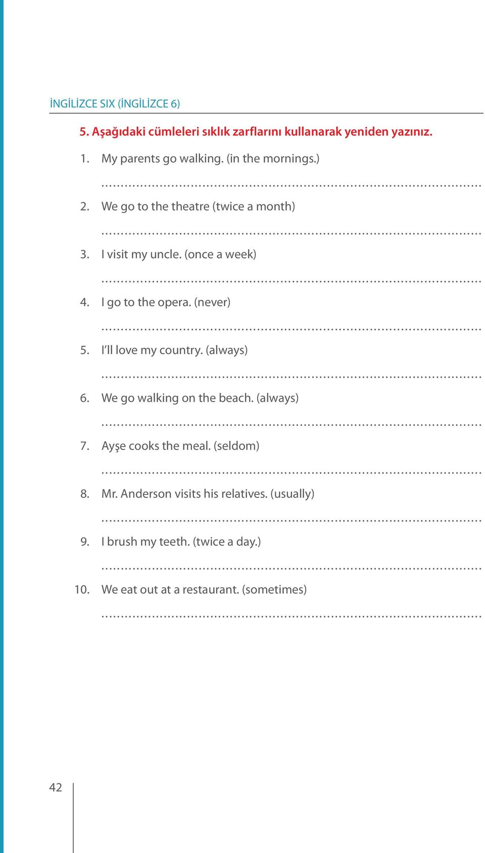 I ll love my country. (always) 6. We go walking on the beach. (always) 7. Ayşe cooks the meal. (seldom) 8. Mr.