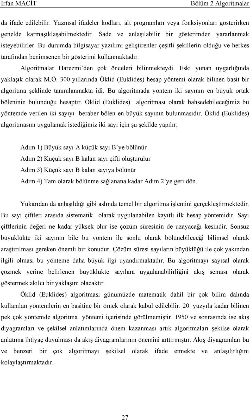 Eski yunan uygarlığında yaklaşık olarak M.Ö. 300 yıllarında Öklid (Euklides) hesap yöntemi olarak bilinen basit bir algoritma şeklinde tanımlanmakta idi.