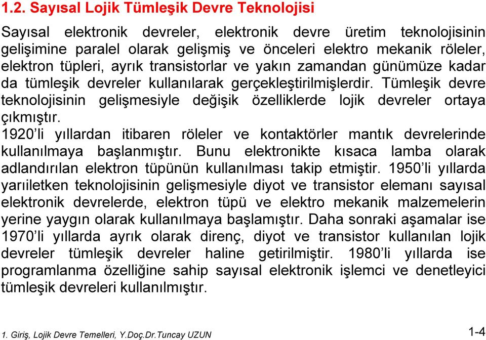 Tümleşik devre teknolojisinin gelişmesiyle değişik özelliklerde lojik devreler ortaya çıkmıştır. 1920 li yıllardan itibaren röleler ve kontaktörler mantık devrelerinde kullanılmaya başlanmıştır.