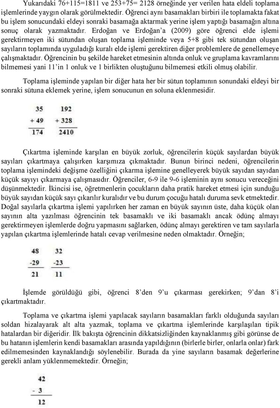 Erdoğan ve Erdoğan a (009) göre öğrenci elde işlemi gerektirmeyen iki sütundan oluşan toplama işleminde veya 5+8 gibi tek sütundan oluşan sayıların toplamında uyguladığı kuralı elde işlemi gerektiren