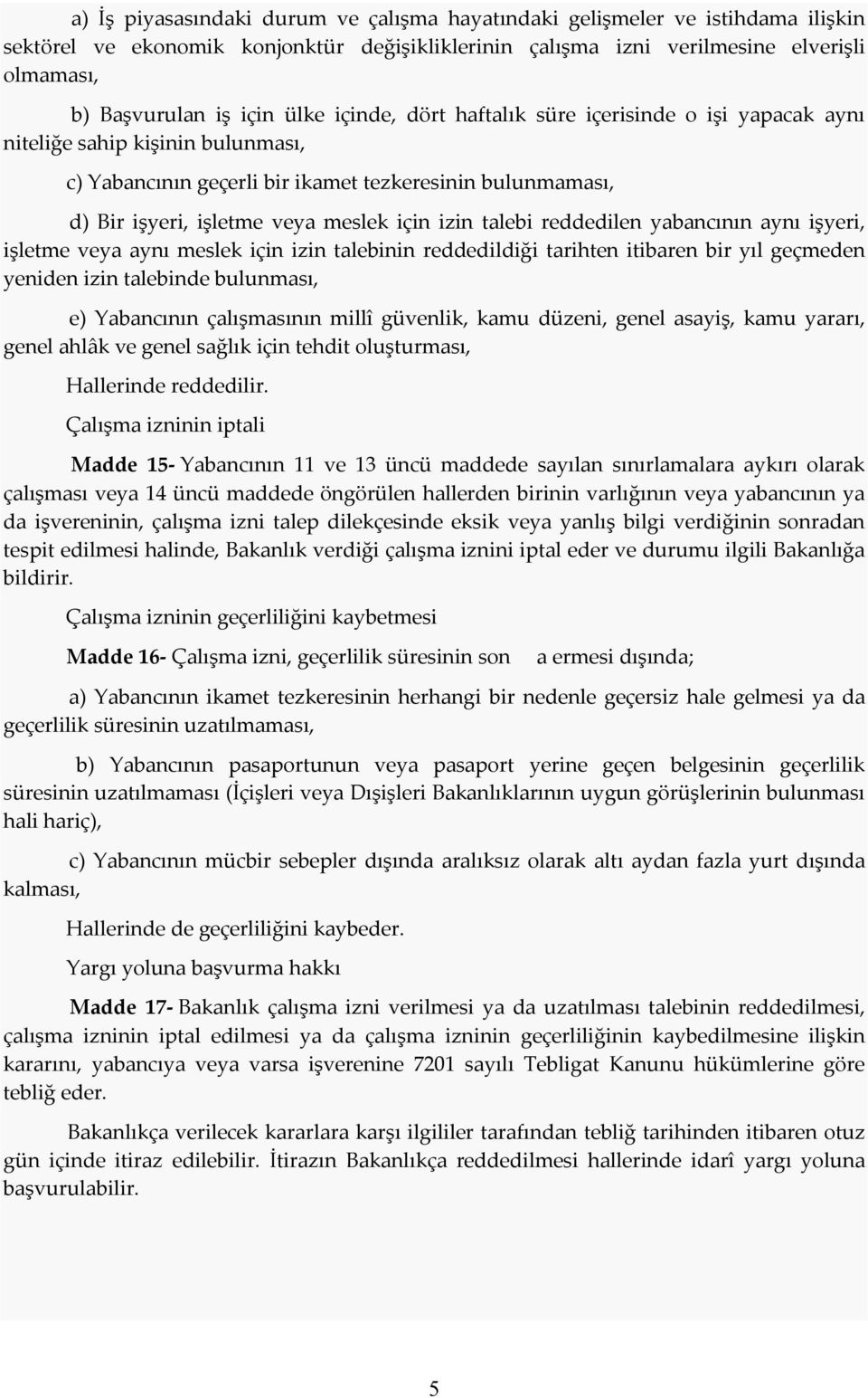 talebi reddedilen yabancının aynı işyeri, işletme veya aynı meslek için izin talebinin reddedildiği tarihten itibaren bir yıl geçmeden yeniden izin talebinde bulunması, e) Yabancının çalışmasının