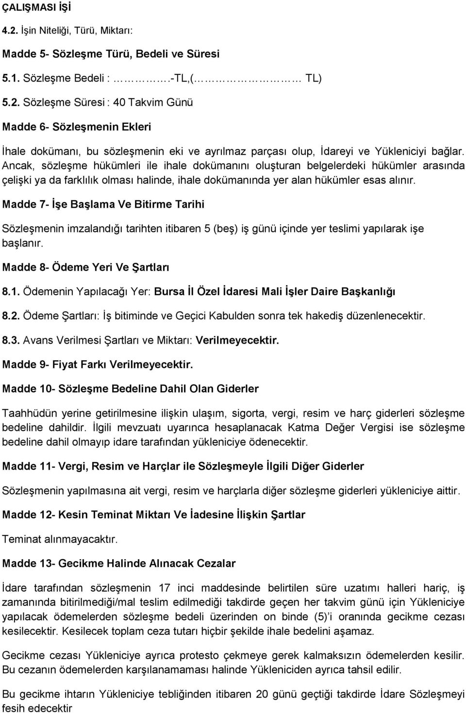 Madde 7- ĠĢe BaĢlama Ve Bitirme Tarihi Sözleşmenin imzalandığı tarihten itibaren 5 (beş) iş günü içinde yer teslimi yapılarak işe başlanır. Madde 8- Ödeme Yeri Ve ġartları 8.1.