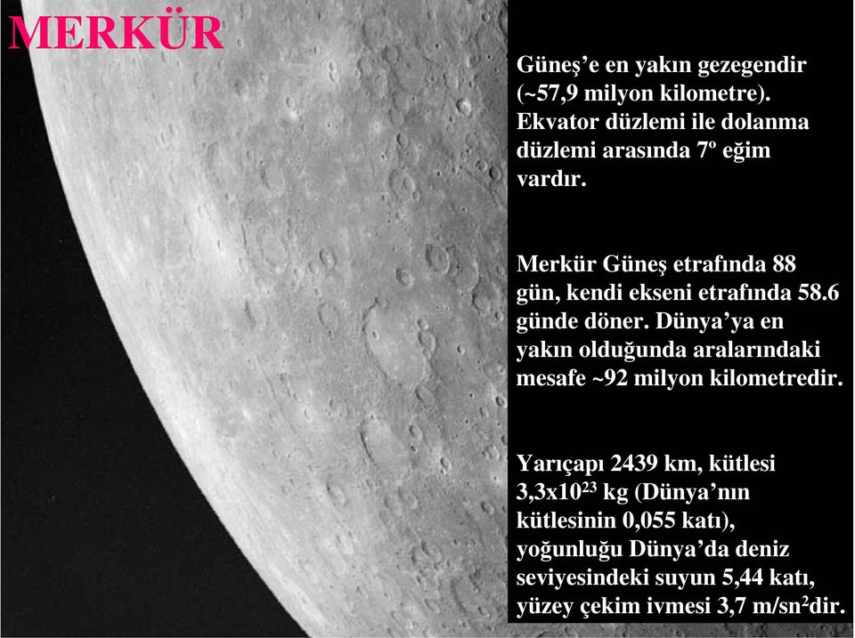 Merkür Güneş etrafında 88 gün, kendi ekseni etrafında 58.6 günde döner.