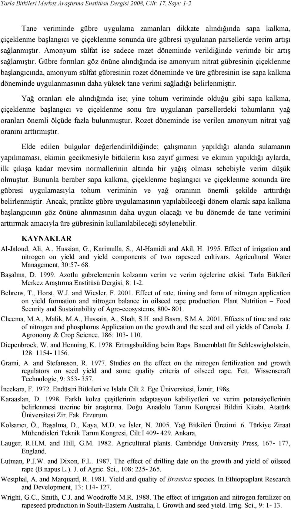 Gübre formları göz önüne alındığında ise amonyum nitrat gübresinin çiçeklenme başlangıcında, amonyum sülfat gübresinin rozet döneminde ve üre gübresinin ise sapa kalkma döneminde uygulanmasının daha