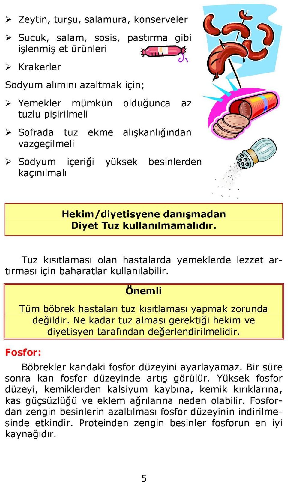 Tuz kısıtlaması olan hastalarda yemeklerde lezzet artırması için baharatlar kullanılabilir. Önemli Tüm böbrek hastaları tuz kısıtlaması yapmak zorunda değildir.