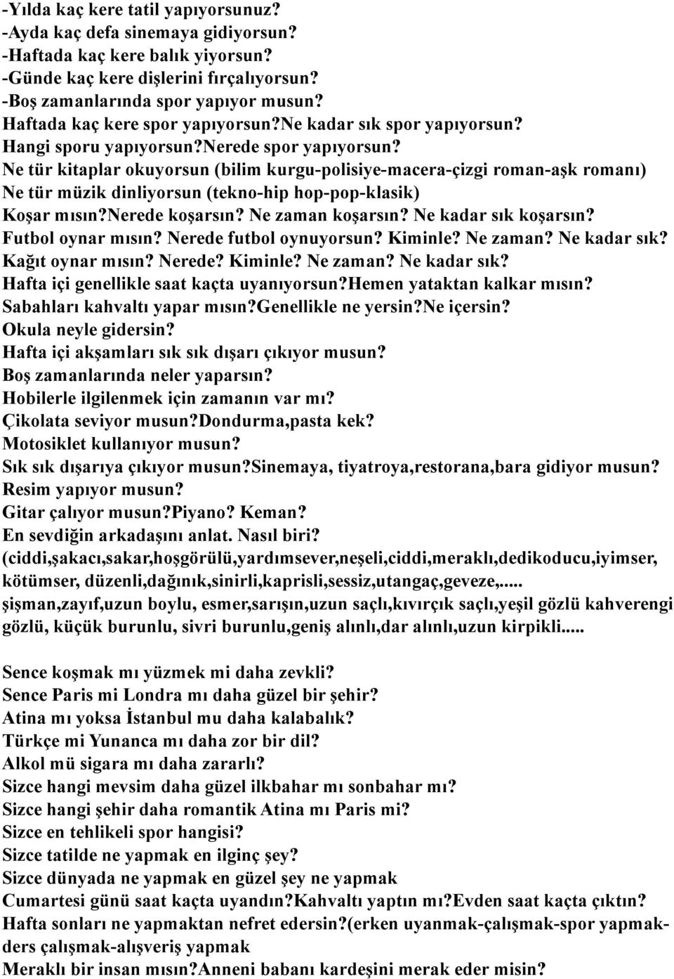 Ne tür kitaplar okuyorsun (bilim kurgu-polisiye-macera-çizgi roman-aşk romanı) Ne tür müzik dinliyorsun (tekno-hip hop-pop-klasik) Koşar mısın?nerede koşarsın? Ne zaman koşarsın?