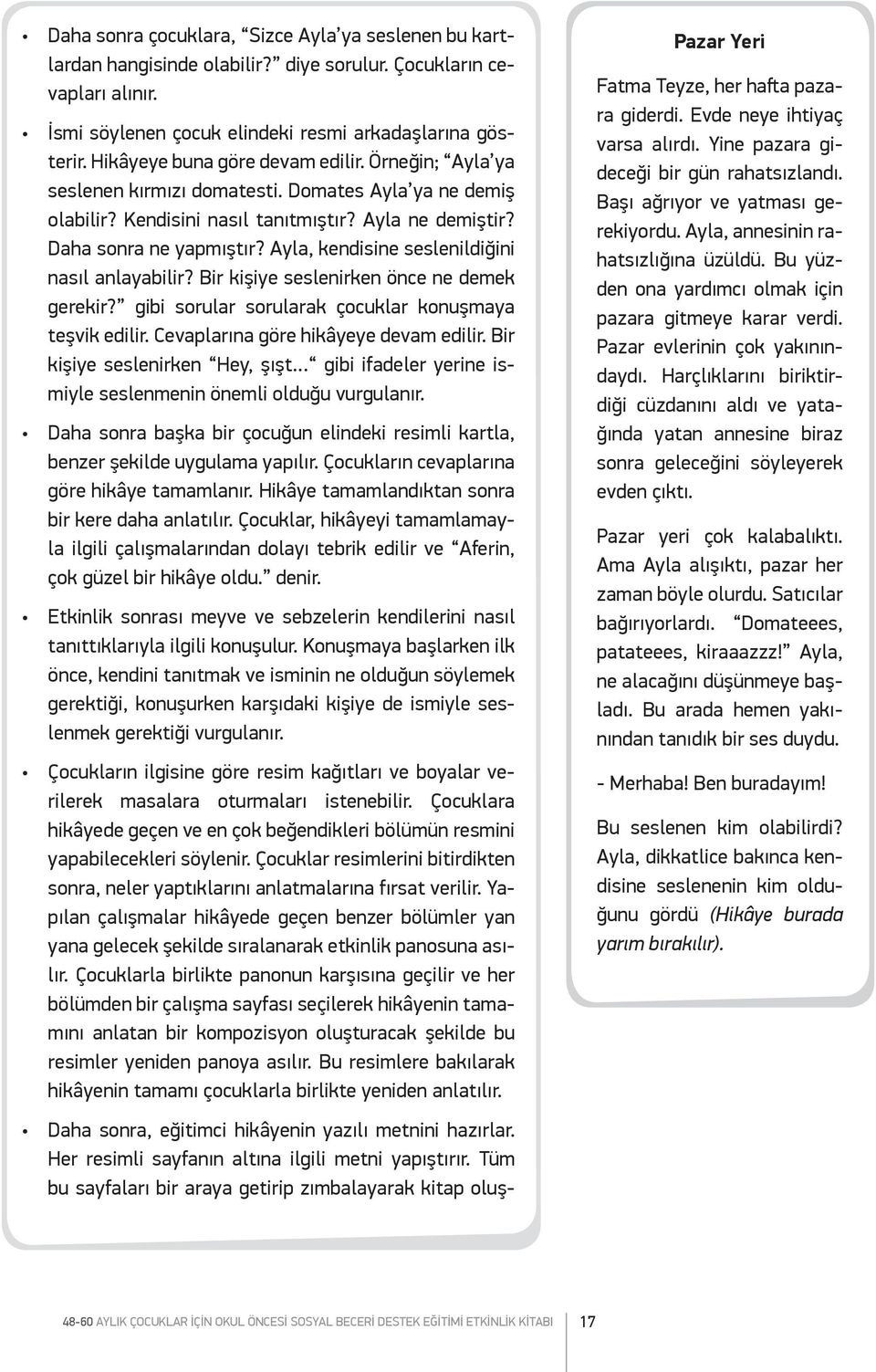 Ayla, kendisine seslenildiğini nasıl anlayabilir? Bir kişiye seslenirken önce ne demek gerekir? gibi sorular sorularak çocuklar konuşmaya teşvik edilir. Cevaplarına göre hikâyeye devam edilir.