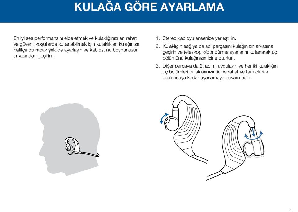 Kulaklığın sağ ya da sol parçasını kulağınızın arkasına geçirin ve teleskopik/döndürme ayarlarını kullanarak uç bölümünü kulağınızın içine