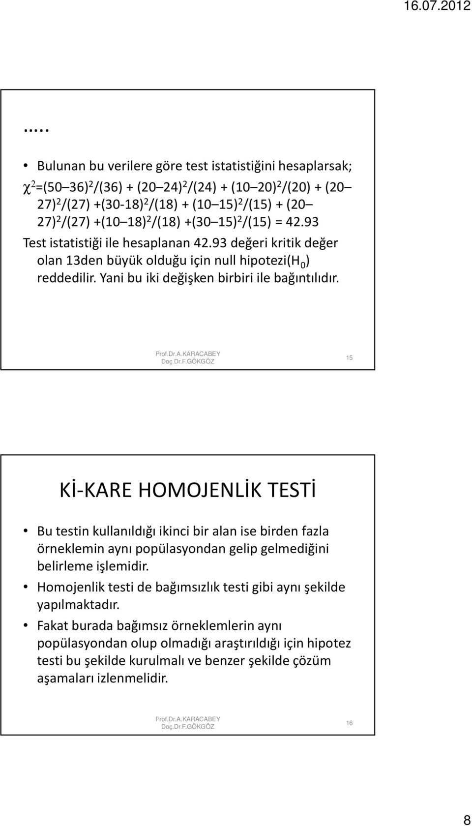 15 Kİ-KARE HOMOJENLİK TESTİ Bu testin kullanıldığı ikinci bir alan ise birden fazla örneklemin aynı popülasyondan gelip gelmediğini belirleme işlemidir.