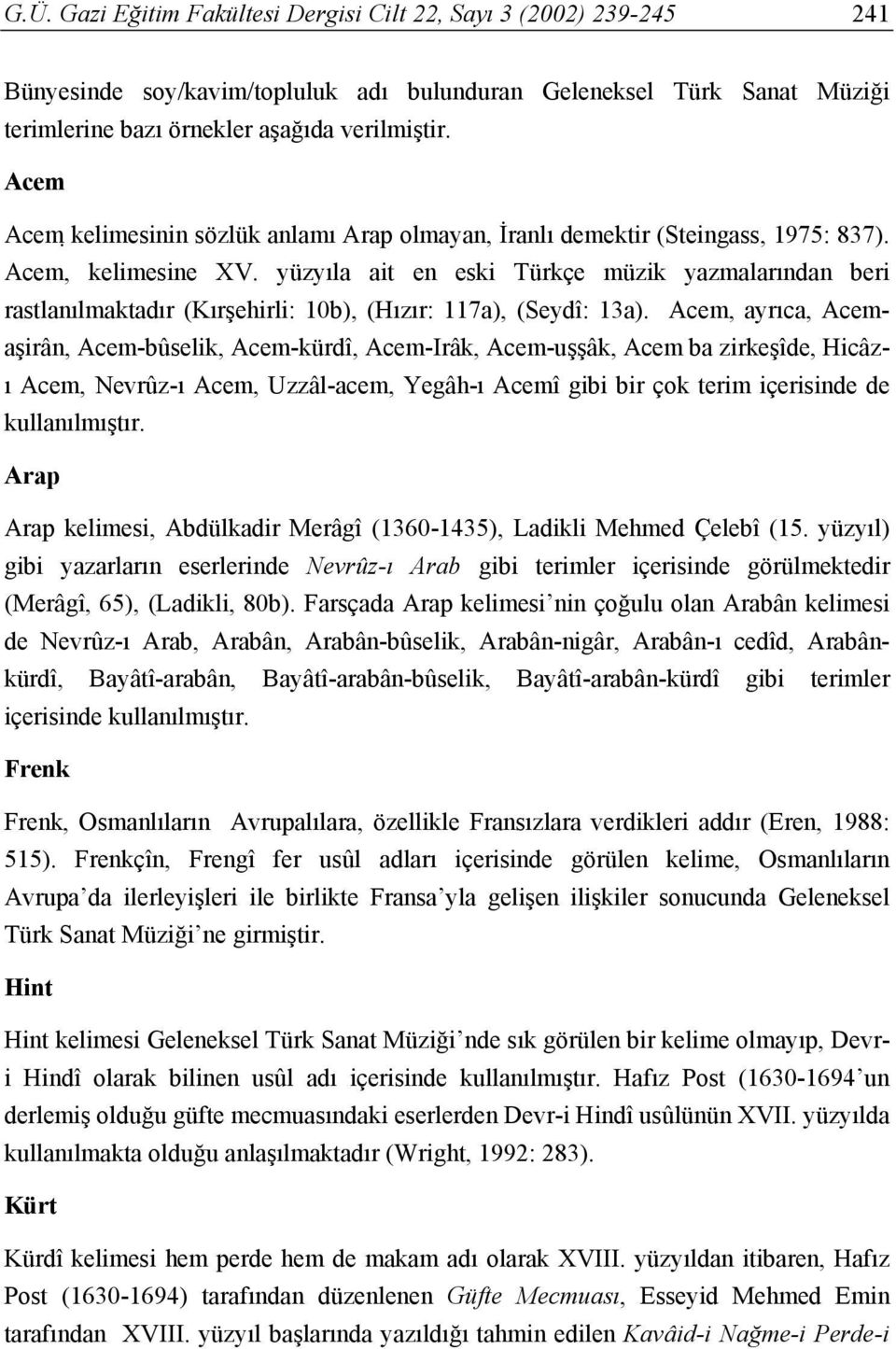 yüzyıla ait en eski Türkçe müzik yazmalarından beri rastlanılmaktadır (Kırşehirli: 10b), (Hızır: 117a), (Seydî: 13a).