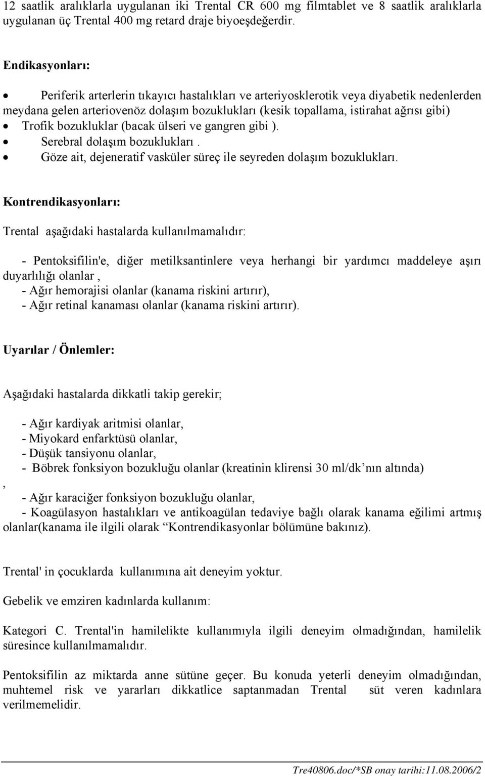 Trofik bozukluklar (bacak ülseri ve gangren gibi ). Serebral dolaşım bozuklukları. Göze ait, dejeneratif vasküler süreç ile seyreden dolaşım bozuklukları.