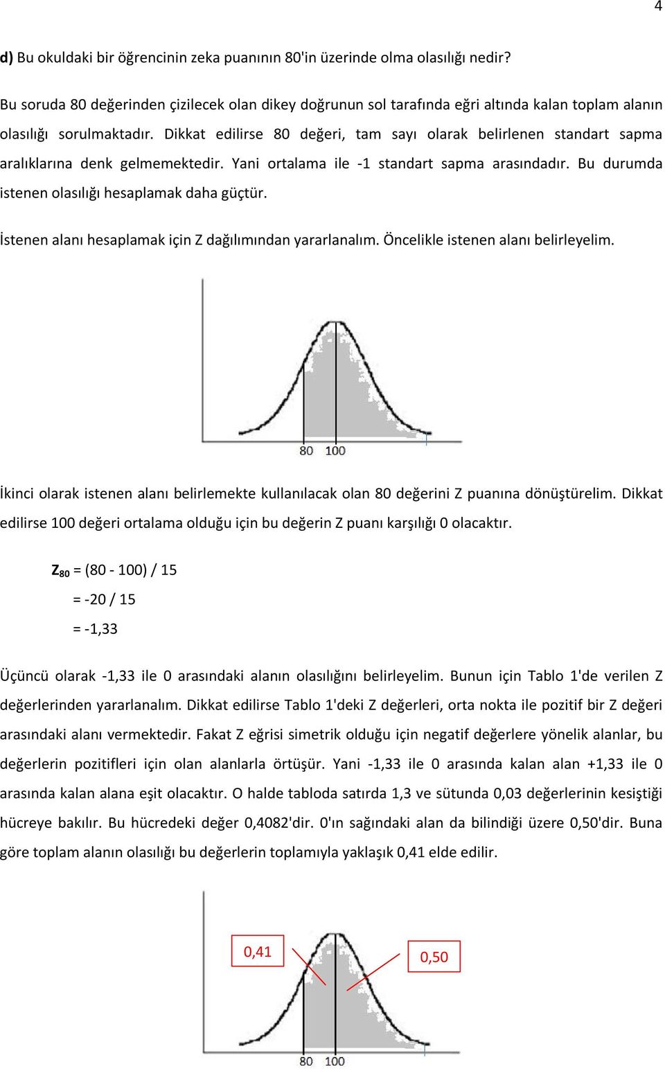 Dikkat edilirse 80 değeri, tam sayı olarak belirlenen standart sapma aralıklarına denk gelmemektedir. Yani ortalama ile -1 standart sapma arasındadır.