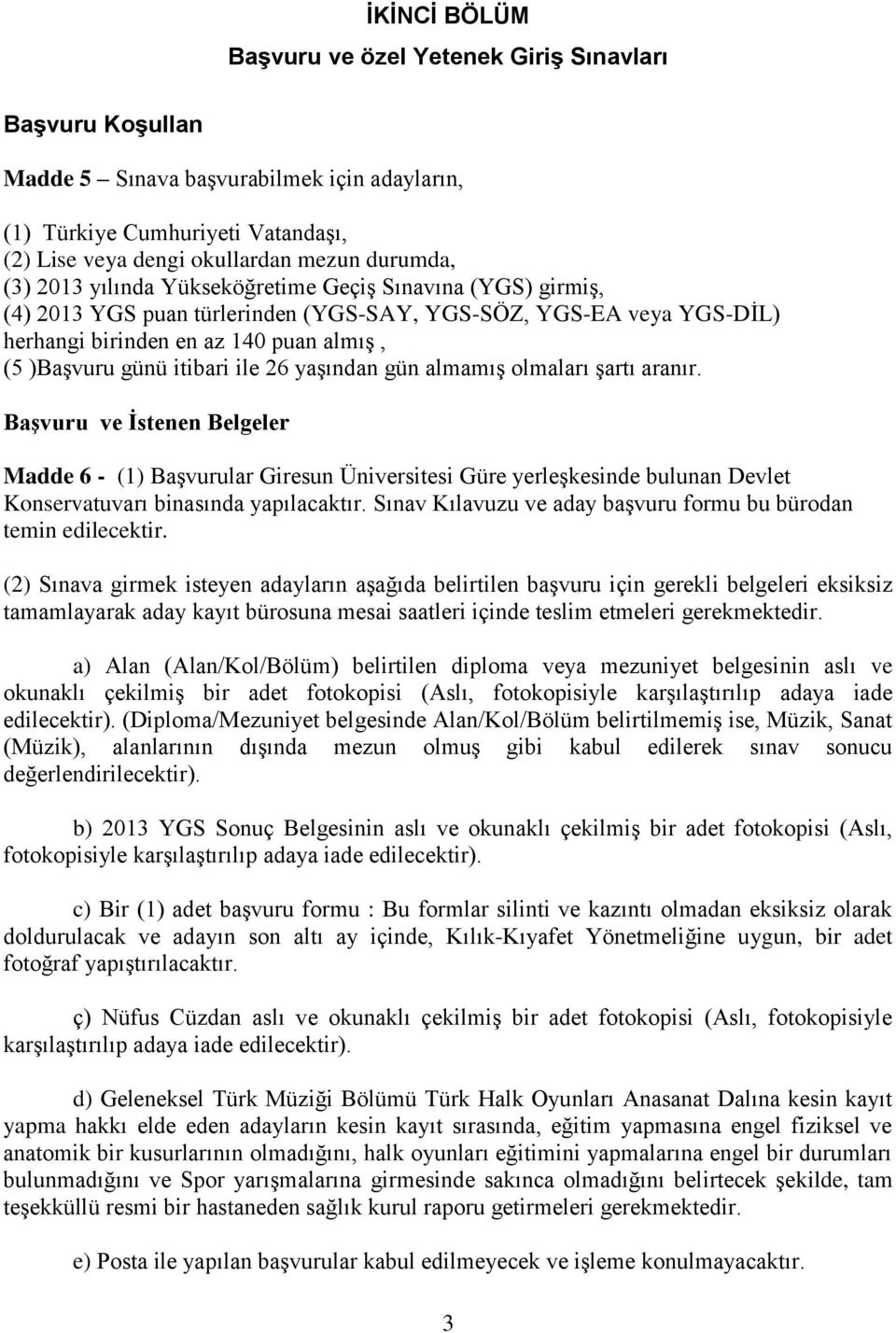 yaşından gün almamış olmaları şartı aranır. Başvuru ve İstenen Belgeler Madde 6 - (1) Başvurular Giresun Üniversitesi Güre yerleşkesinde bulunan Devlet Konservatuvarı binasında yapılacaktır.