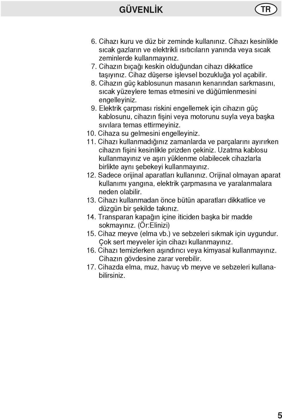 Cihazın güç kablosunun masanın kenarından sarkmasını, sıcak yüzeylere temas etmesini ve düğümlenmesini engelleyiniz. 9.