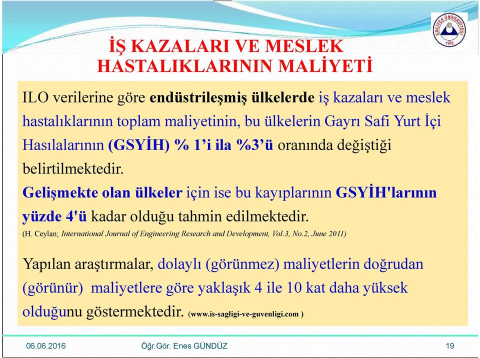 İŞ KAZALARI VE MESLEK HASTALIKLARININ MALİYETİ Gelişmekte olan ülkeler için ise bu kayıplarının GSYİH'larının yüzde 4'ü kadar olduğu tahmin edilmektedir. (H.