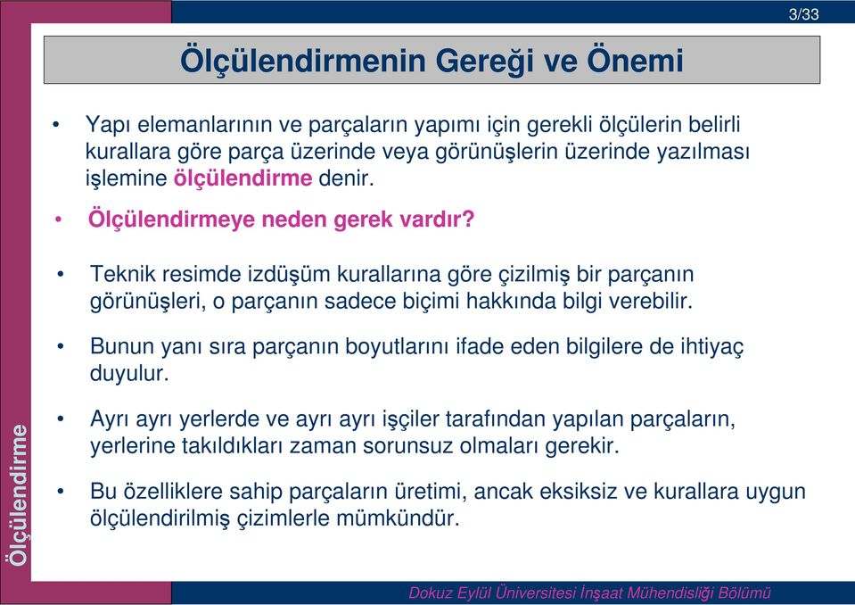 Teknik resimde izdüşüm kurallarına göre çizilmiş bir parçanın görünüşleri, o parçanın sadece biçimi hakkında bilgi verebilir.