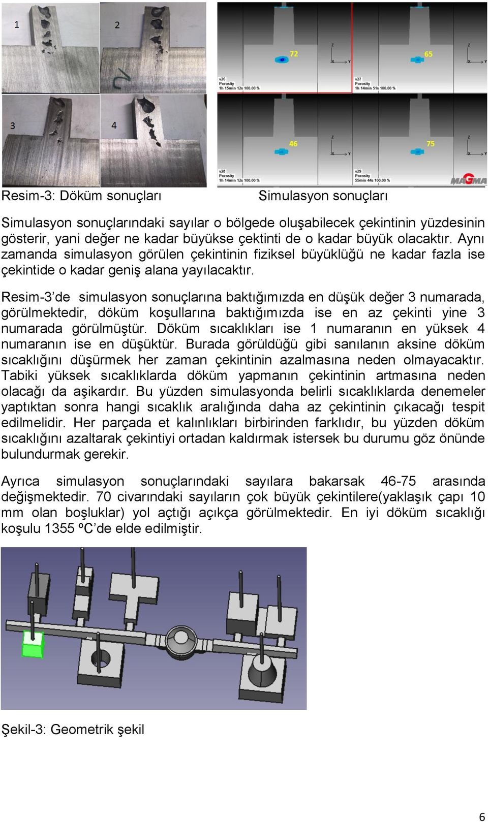 Resim-3 de simulasyon sonuçlarına baktığımızda en düşük değer 3 numarada, görülmektedir, döküm koşullarına baktığımızda ise en az çekinti yine 3 numarada görülmüştür.