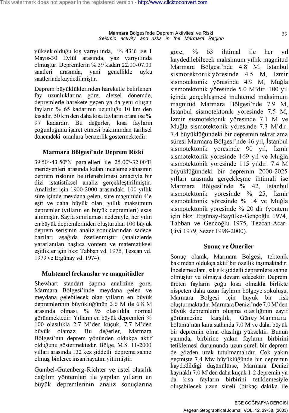 Deprem büyüklüklerinden hareketle belirlenen fay uzunluklarına göre, aletsel dönemde, depremlerle harekete geçen ya da yeni oluşan fayların % 65 kadarının uzunluğu 10 km den kısadır.