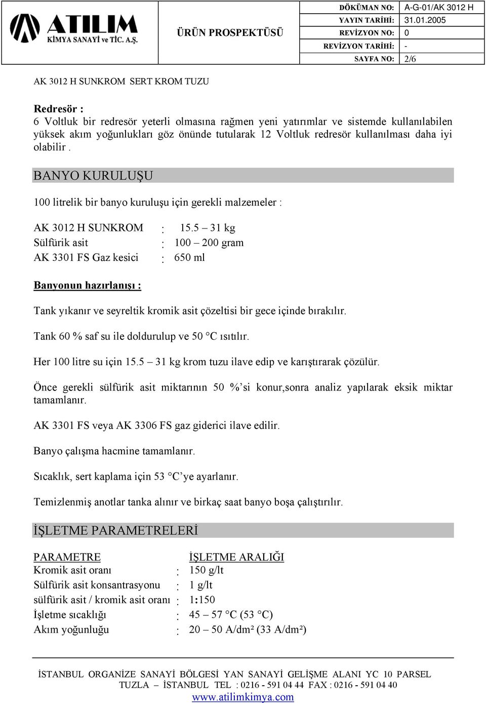 5 31 kg Sülfürik asit : 100 200 gram AK 3301 FS Gaz kesici : 650 ml Banyonun hazırlanışı : Tank yıkanır ve seyreltik kromik asit çözeltisi bir gece içinde bırakılır.