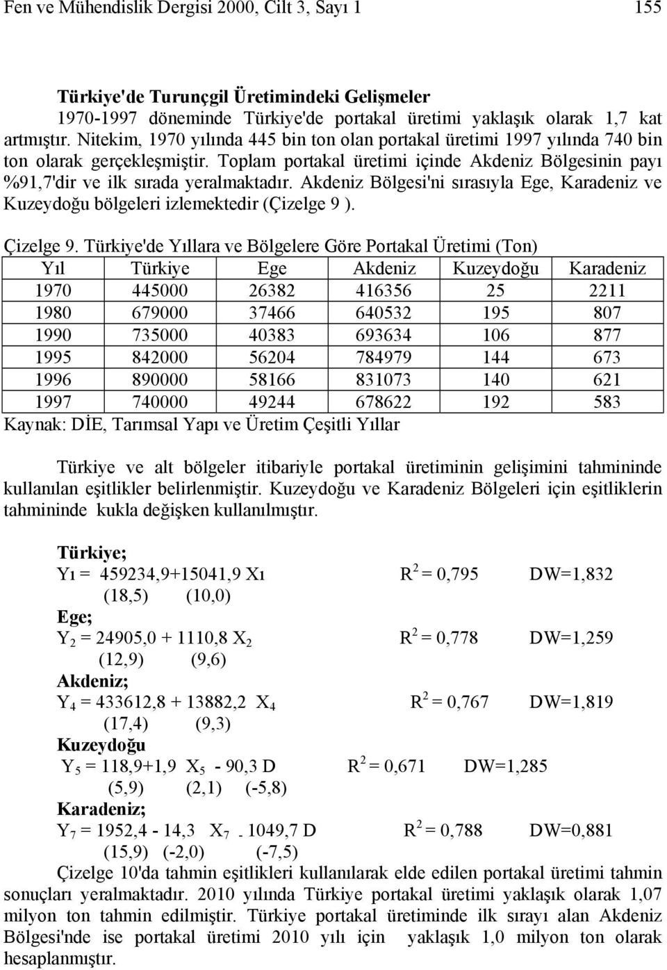 Akdeniz Bölgesi'ni sırasıyla Ege, Karadeniz ve Kuzeydoğu bölgeleri izlemektedir (Çizelge 9 ). Çizelge 9.