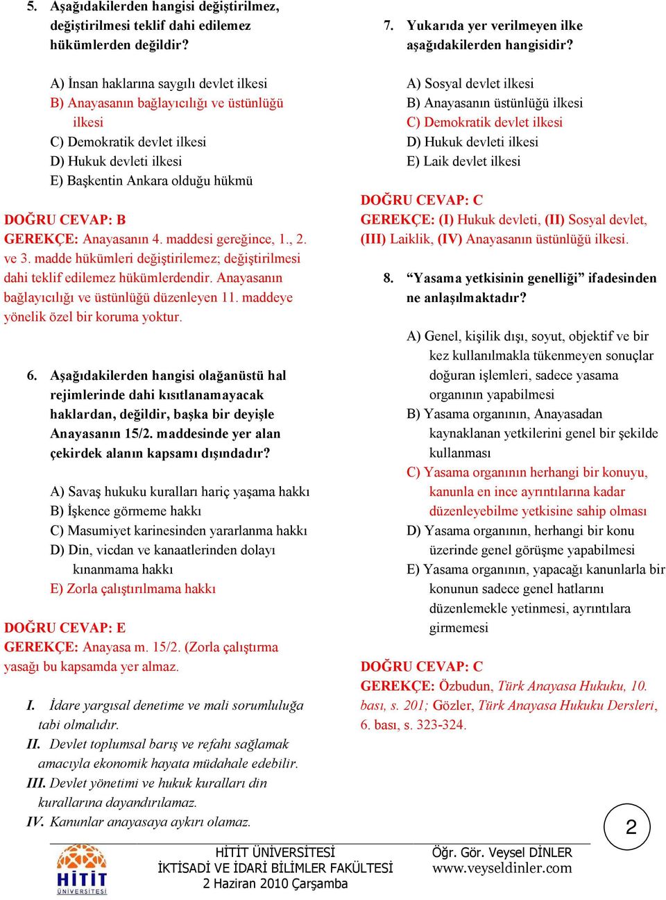 maddesi gereğince, 1., 2. ve 3. madde hükümleri değiştirilemez; değiştirilmesi dahi teklif edilemez hükümlerdendir. Anayasanın bağlayıcılığı ve üstünlüğü düzenleyen 11.