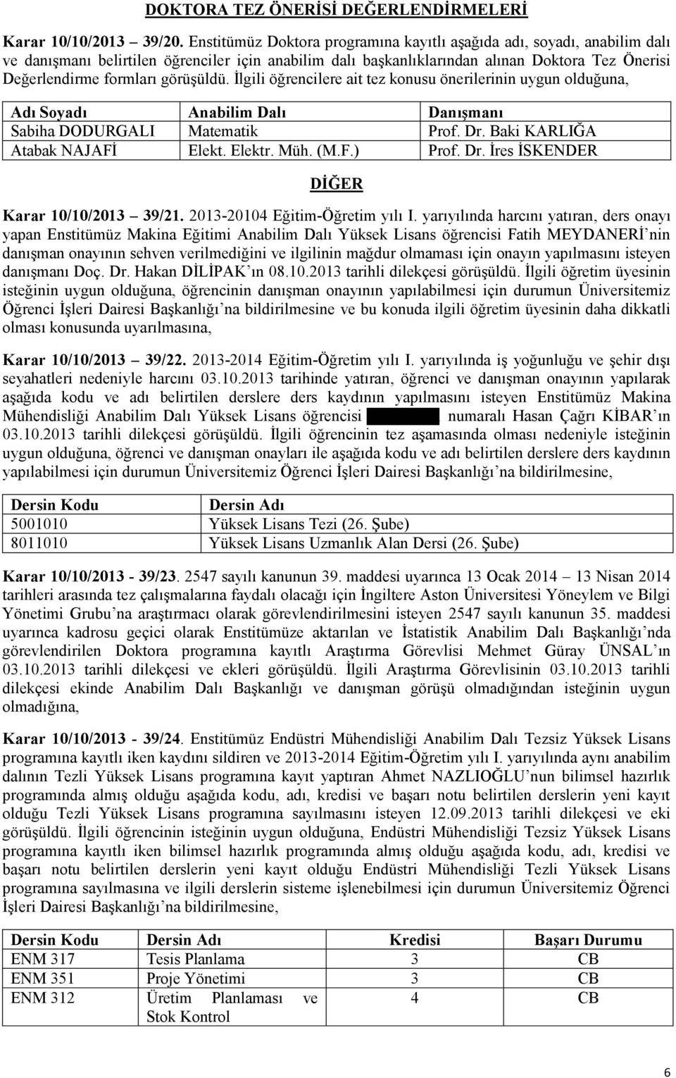 görüşüldü. İlgili öğrencilere ait tez konusu önerilerinin uygun olduğuna, Sabiha DODURGALI Matematik Prof. Dr. Baki KARLIĞA Atabak NAJAFİ Elekt. Elektr. Müh. (M.F.) Prof. Dr. İres İSKENDER DİĞER Karar 10/10/2013 39/21.