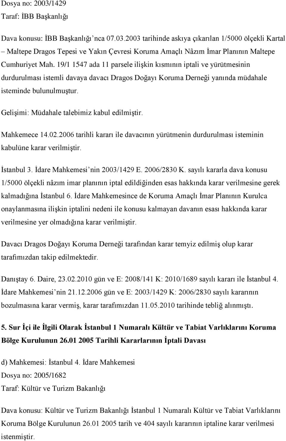 Gelişimi: Müdahale talebimiz kabul edilmiştir. Mahkemece 14.02.2006 tarihli kararı ile davacının yürütmenin durdurulması isteminin kabulüne karar verilmiştir. İstanbul 3.
