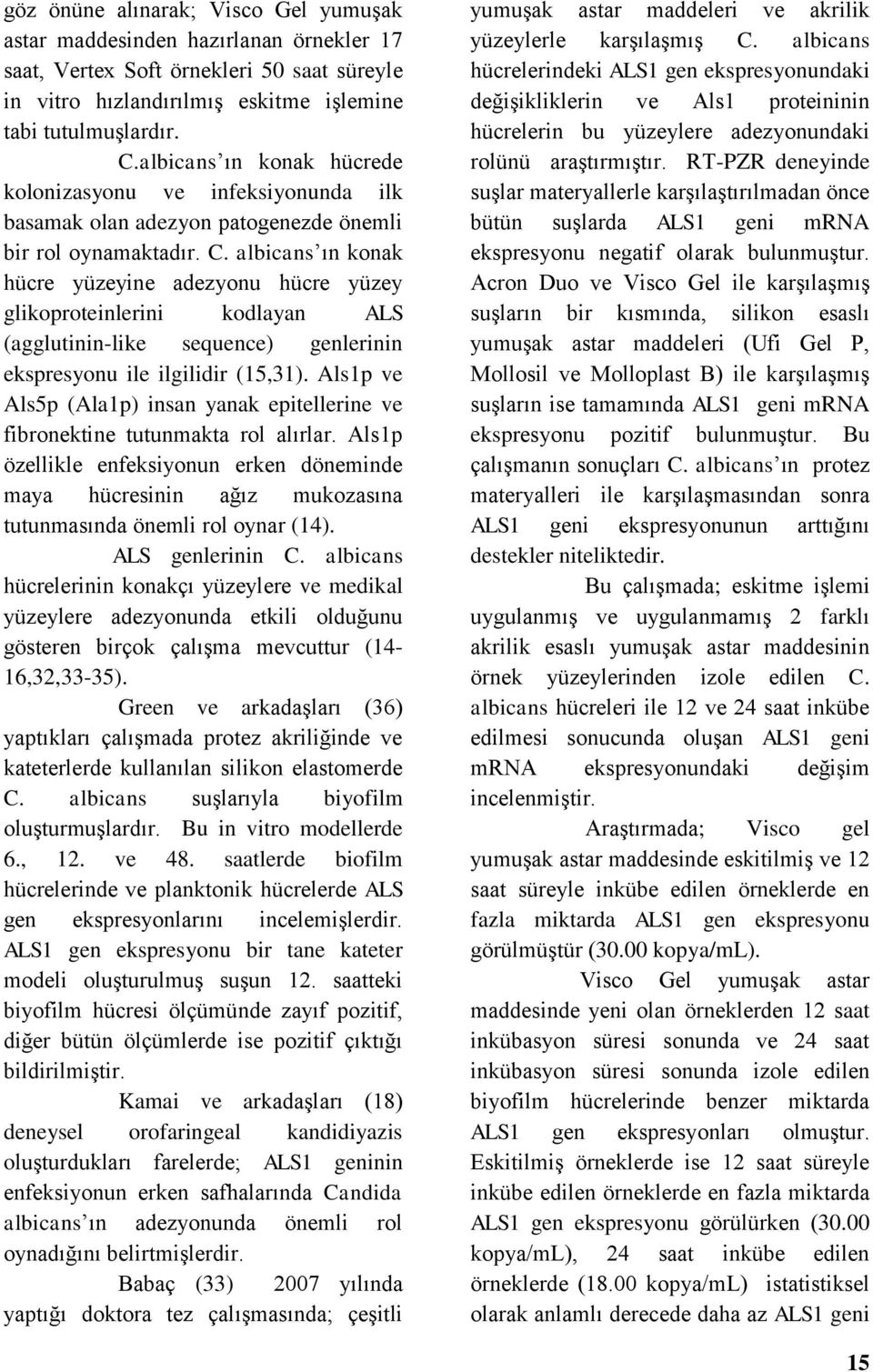 albicans ın konak hücre yüzeyine adezyonu hücre yüzey glikoproteinlerini kodlayan ALS (agglutinin-like sequence) genlerinin ekspresyonu ile ilgilidir (15,31).