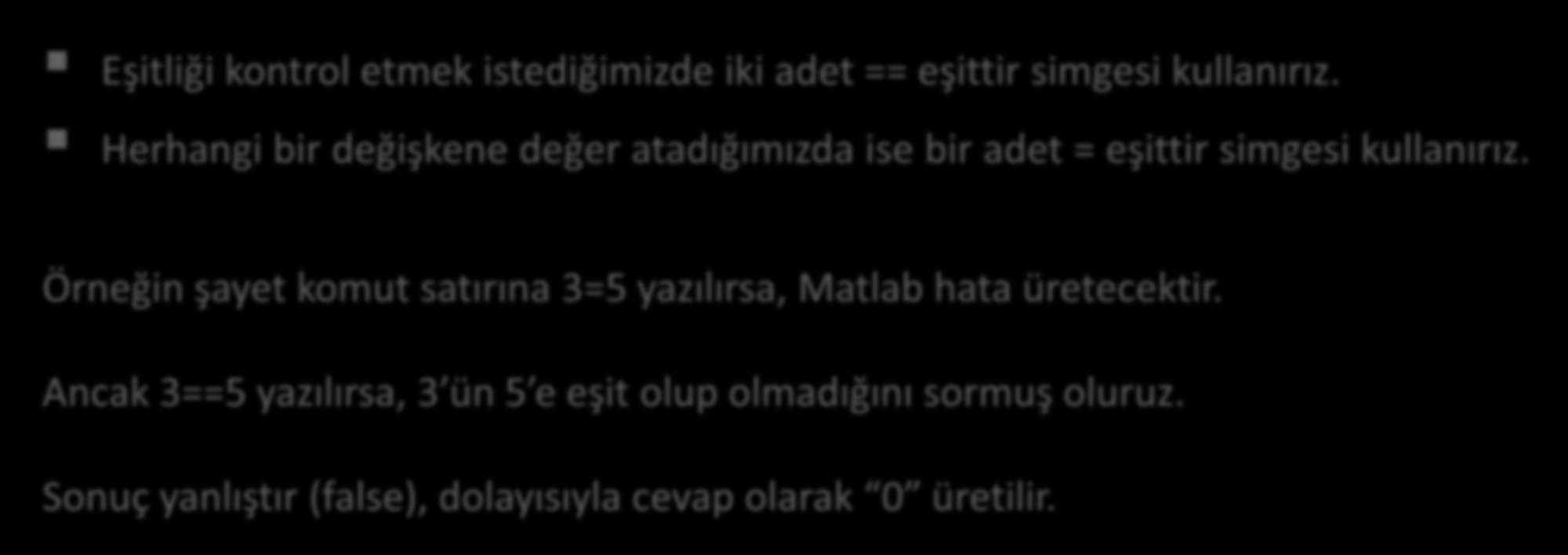 İlişkisel Operatörler Eşitliği kontrol etmek istediğimizde iki adet == eşittir simgesi kullanırız. Herhangi bir değişkene değer atadığımızda ise bir adet = eşittir simgesi kullanırız.