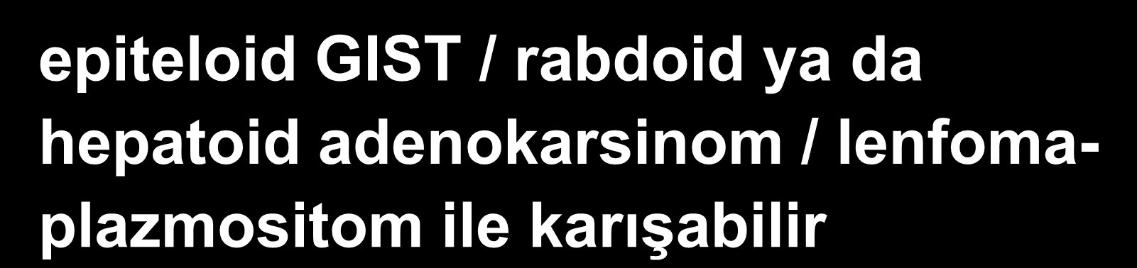 Taşlı Yüzük Hücreli Karsinom Nötral müsin (PAS+) içeren koyu eozinofilik küçük hücreli tipi epiteloid GIST / rabdoid ya da hepatoid