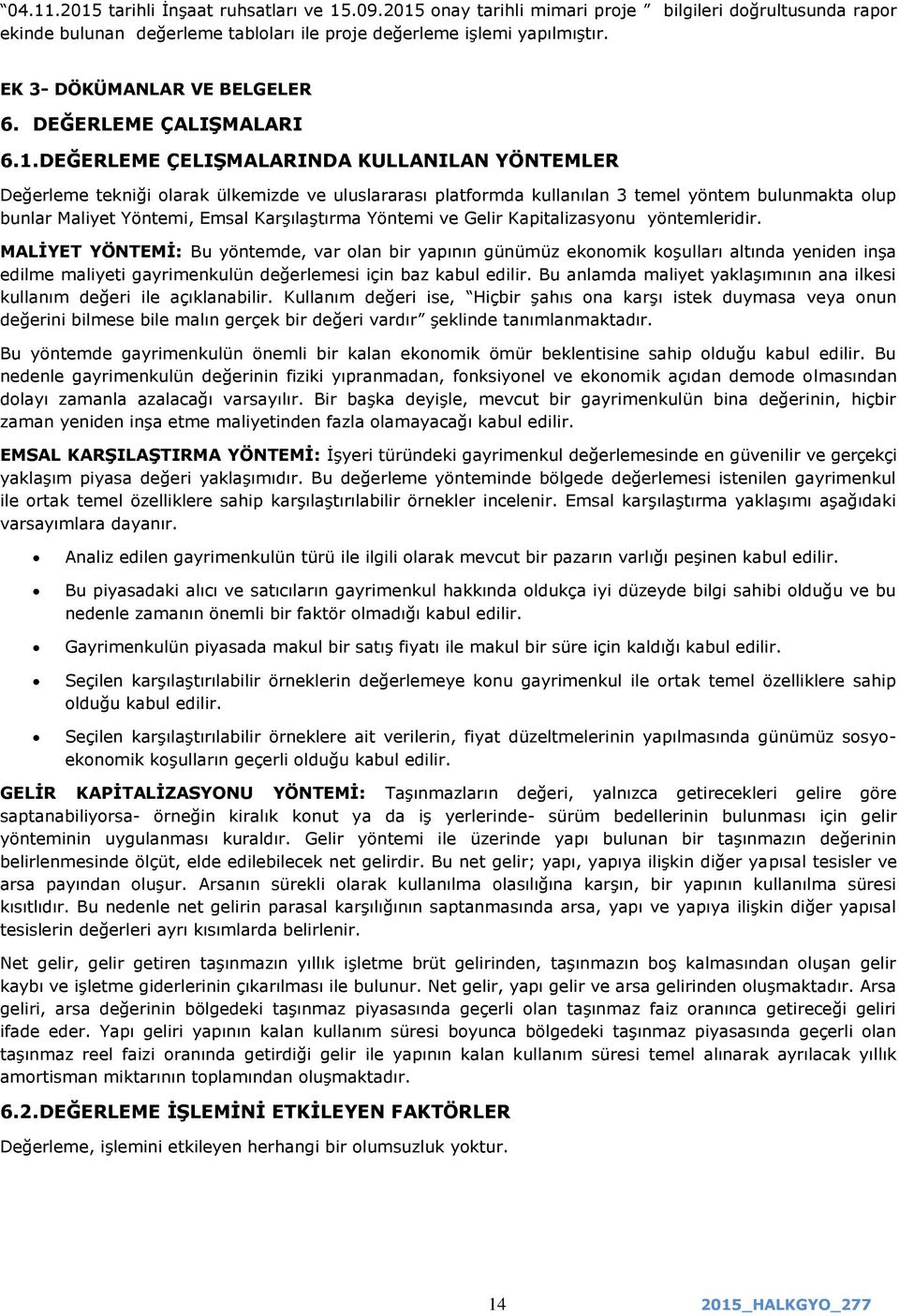 DEĞERLEME ÇELIġMALARINDA KULLANILAN YÖNTEMLER Değerleme tekniği olarak ülkemizde ve uluslararası platformda kullanılan 3 temel yöntem bulunmakta olup bunlar Maliyet Yöntemi, Emsal KarĢılaĢtırma