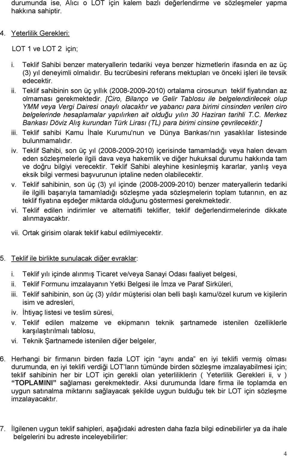 Teklif sahibinin son üç yıllık (2008-2009-2010) ortalama cirosunun teklif fiyatından az olmaması gerekmektedir.