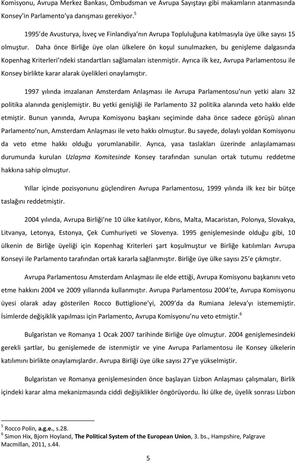 Daha önce Birliğe üye olan ülkelere ön koşul sunulmazken, bu genişleme dalgasında Kopenhag Kriterleri ndeki standartları sağlamaları istenmiştir.