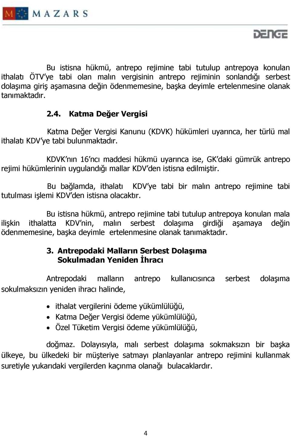 KDVK nın 16 ncı maddesi hükmü uyarınca ise, GK daki gümrük antrepo rejimi hükümlerinin uygulandığı mallar KDV den istisna edilmiştir.