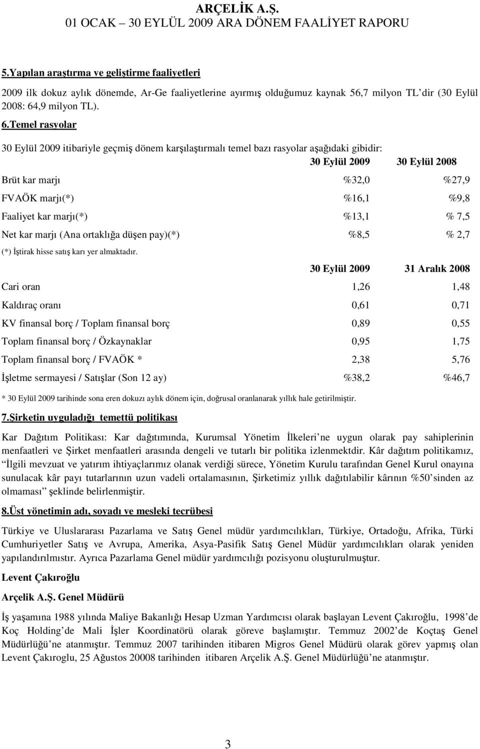 Temel rasyolar 30 Eylül 2009 itibariyle geçmiş dönem karşılaştırmalı temel bazı rasyolar aşağıdaki gibidir: 30 Eylül 2009 30 Eylül 2008 Brüt kar marjı %32,0 %27,9 FVAÖK marjı(*) %16,1 %9,8 Faaliyet