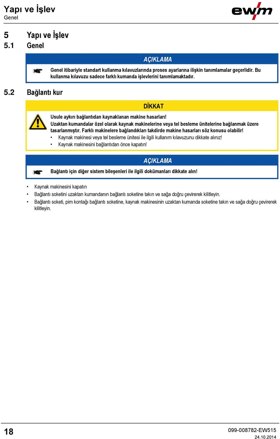 Uzaktan kumandalar özel olarak kaynak makinelerine veya tel besleme ünitelerine bağlanmak üzere tasarlanmıştır. Farklı makinelere bağlandıkları takdirde makine hasarları söz konusu olabilir!