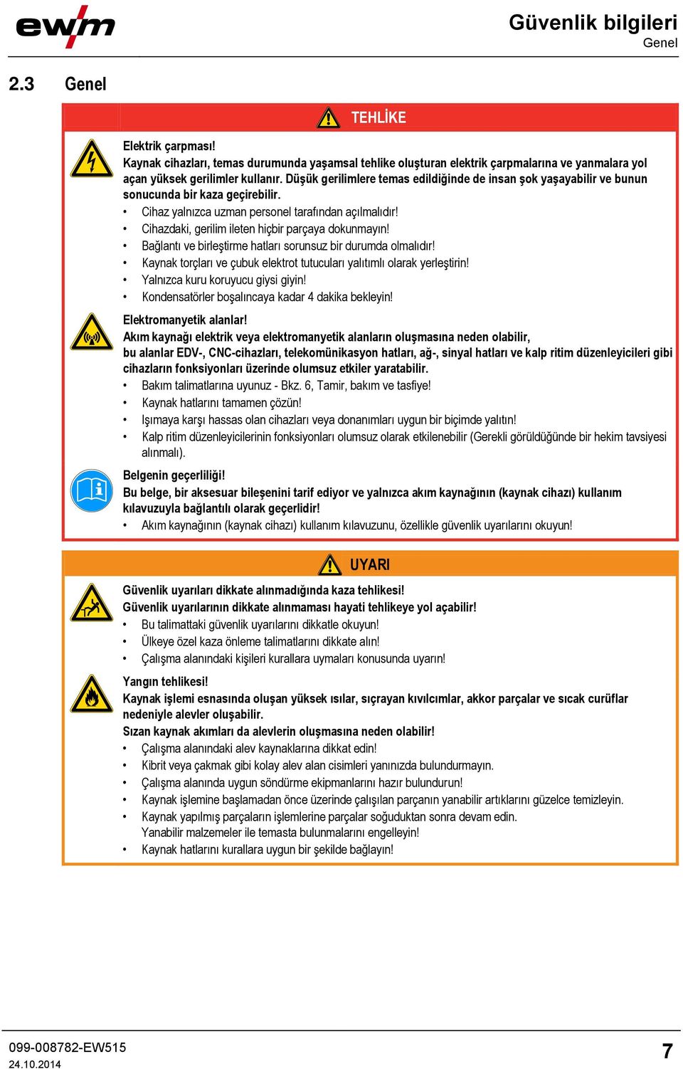 Cihazdaki, gerilim ileten hiçbir parçaya dokunmayın! Bağlantı ve birleştirme hatları sorunsuz bir durumda olmalıdır! Kaynak torçları ve çubuk elektrot tutucuları yalıtımlı olarak yerleştirin!