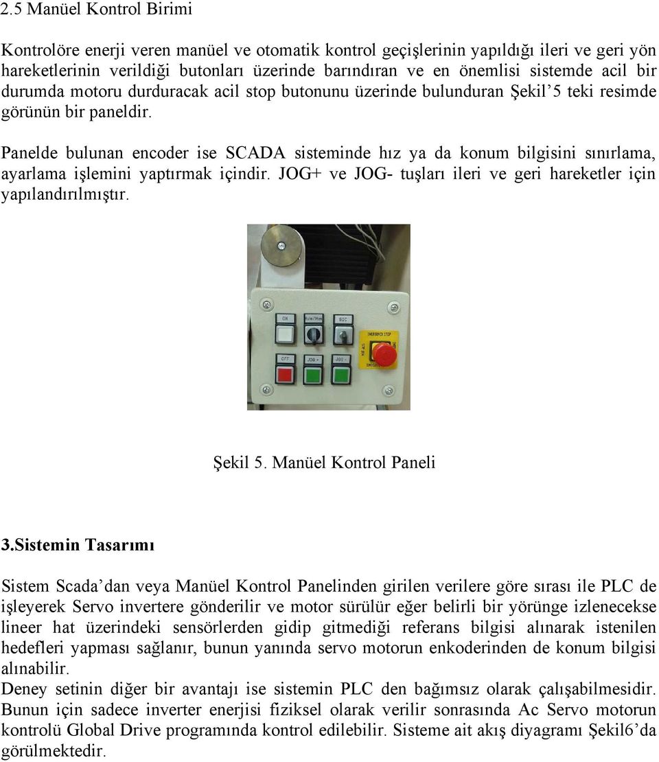 Panelde bulunan encoder ise SCADA sisteminde hız ya da konum bilgisini sınırlama, ayarlama işlemini yaptırmak içindir. JOG+ ve JOG- tuşları ileri ve geri hareketler için yapılandırılmıştır. Şekil 5.