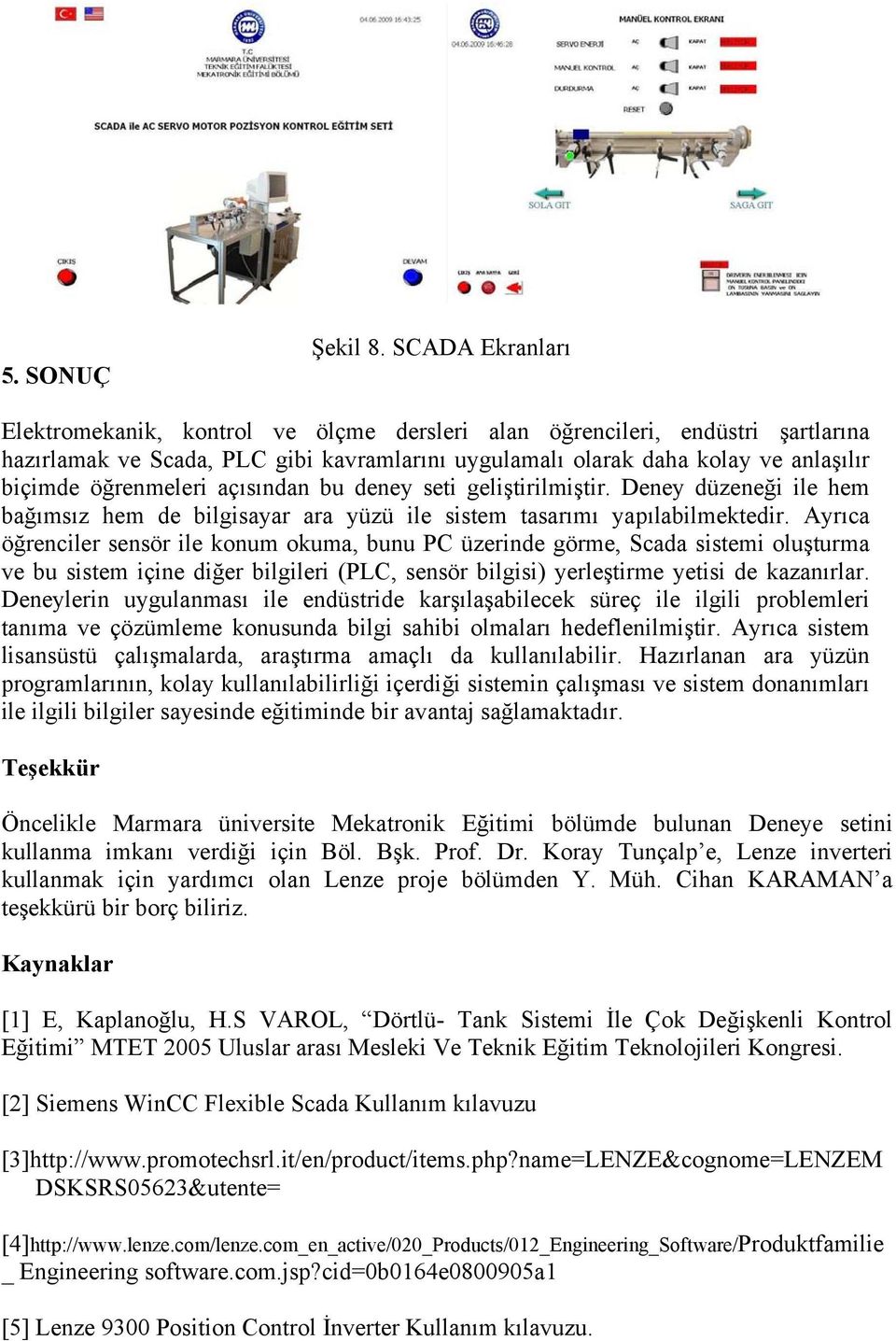 öğrenmeleri açısından bu deney seti geliştirilmiştir. Deney düzeneği ile hem bağımsız hem de bilgisayar ara yüzü ile sistem tasarımı yapılabilmektedir.