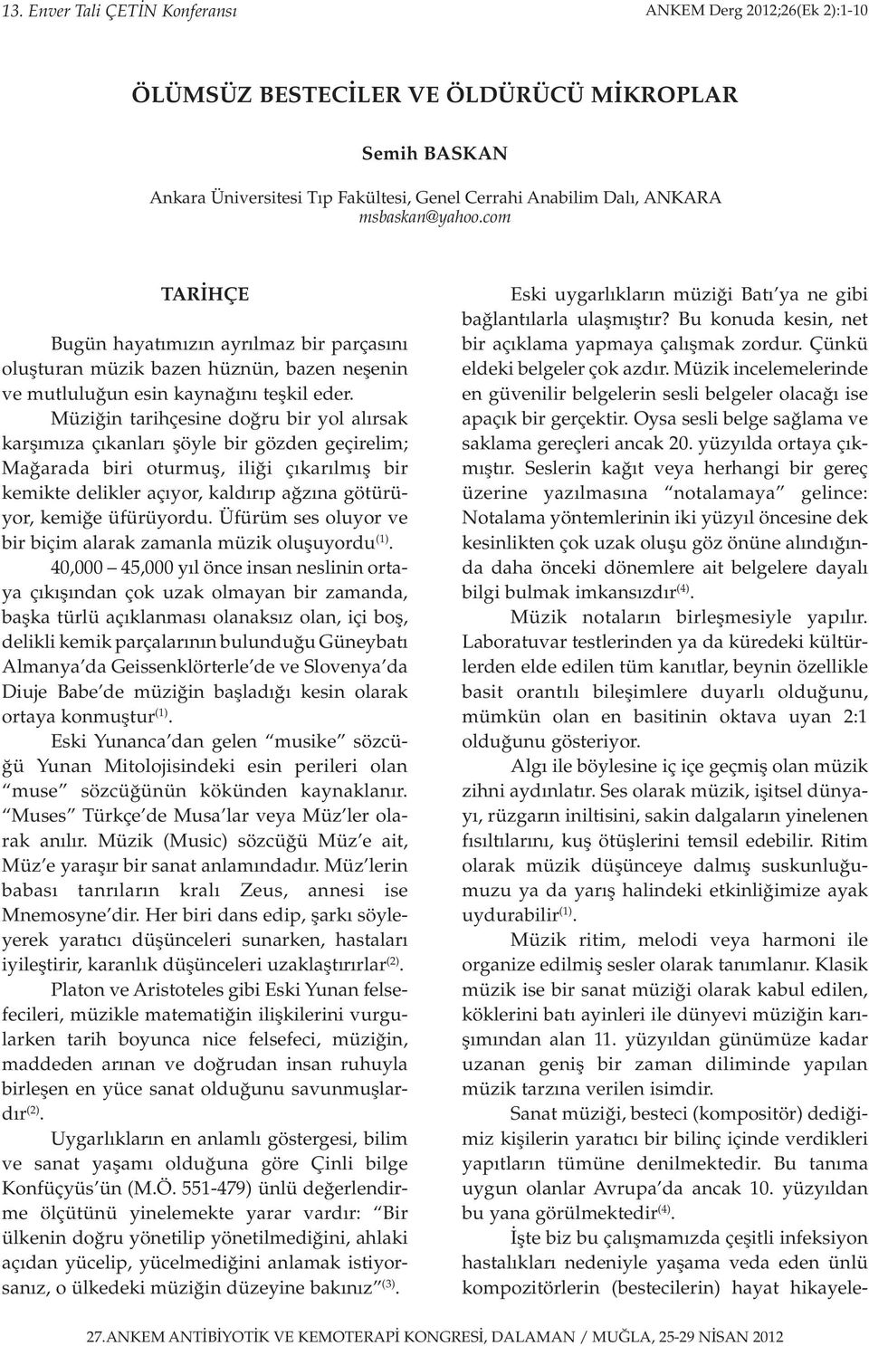 Müziğin tarihçesine doğru bir yol alırsak karşımıza çıkanları şöyle bir gözden geçirelim; Mağarada biri oturmuş, iliği çıkarılmış bir kemikte delikler açıyor, kaldırıp ağzına götürüyor, kemiğe